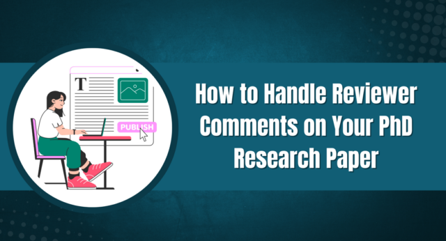 How to Handle Reviewer Comments on Your PhD Research Paper: A Step-by-Step Guide