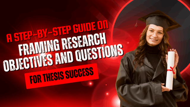 A Step-by-Step Guide on Framing Research Objectives and Questions for Thesis Success