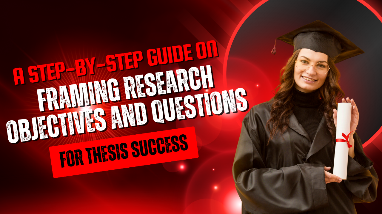 A Step-by-Step Guide on Framing Research Objectives and Questions for Thesis Success